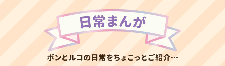 日常まんが ボンとルコの日常をちょこっとご紹介…