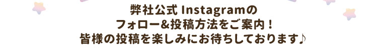 弊社公式Instagramのフォロー&投稿方法をご案内!皆様の投稿を楽しみにお待ちしております♪